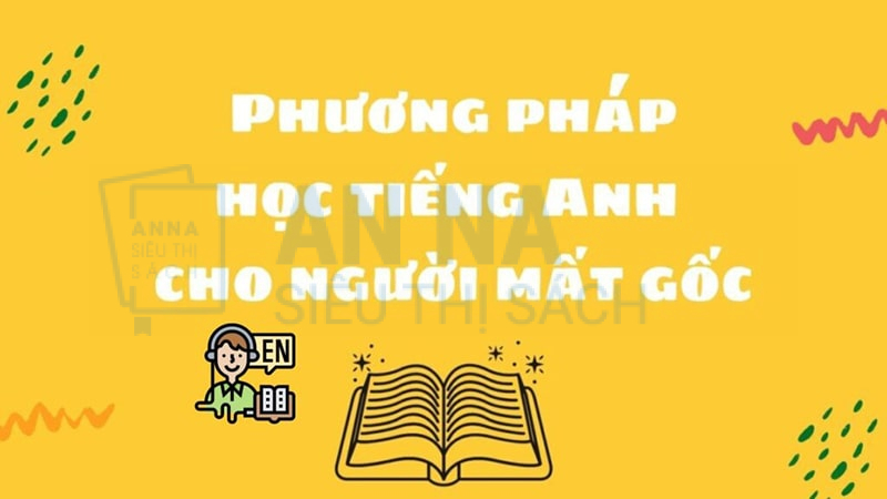 Phương pháp học tiếng Anh cho người mất gốc hiệu quả Phương pháp học tiếng Anh cho người mất gốc hiệu quả